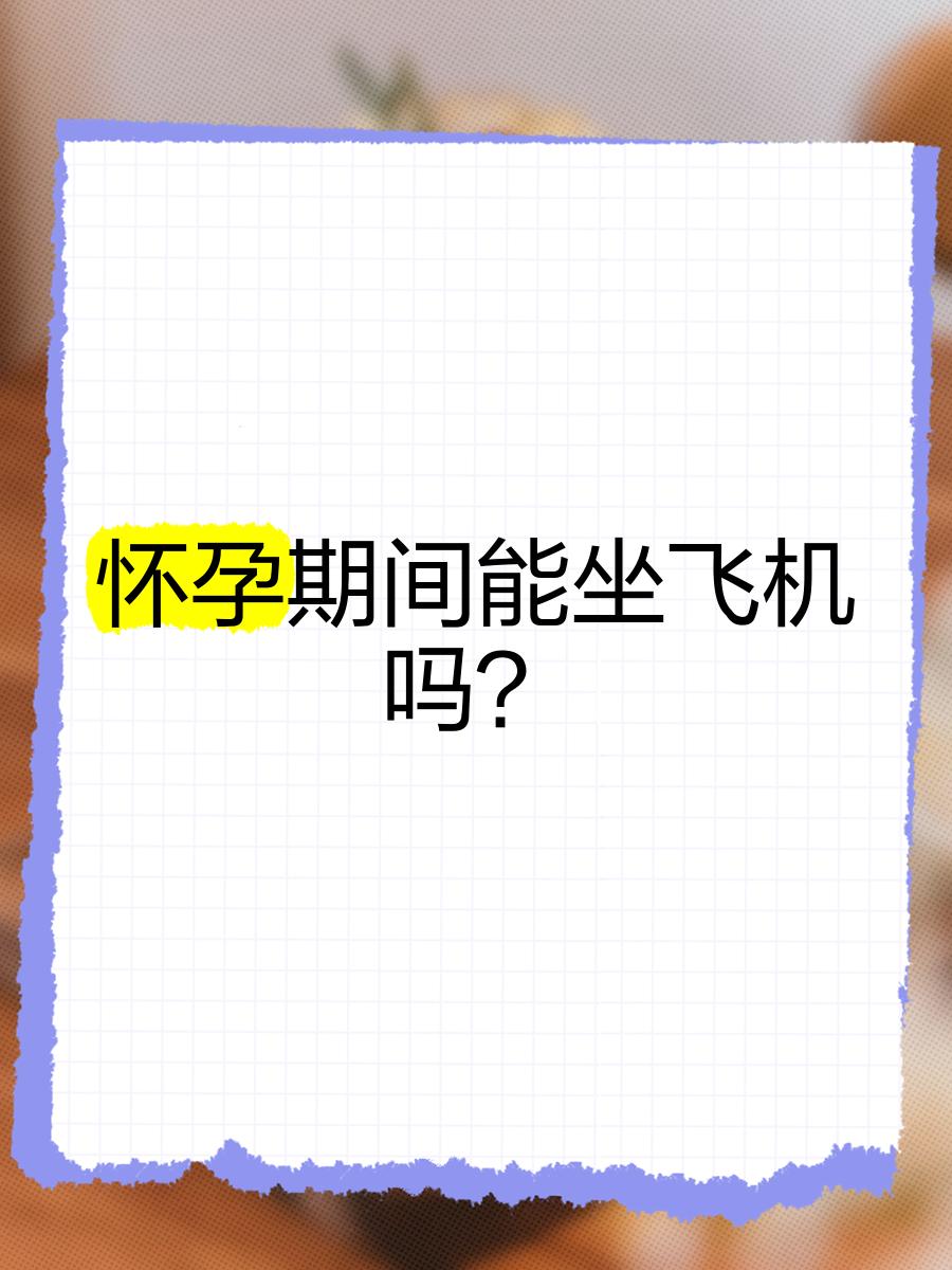 刚怀孕可以坐飞机吗?