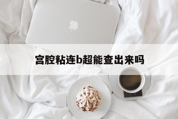 宫腔粘连b超能查出来吗