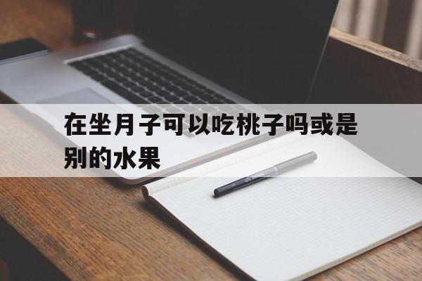 在坐月子可以吃桃子吗或是别的水果